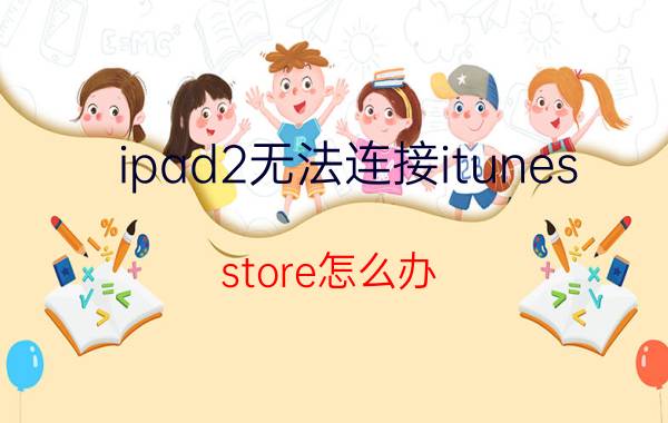 ipad2无法连接itunes store怎么办 最新版本itunes为什么还是恢复不了ipad？